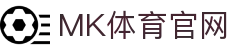MK体育(MK SPORTS) - 覆盖全赛事体育直播网站